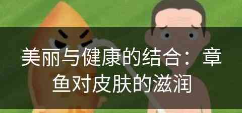 美丽与健康的结合：章鱼对皮肤的滋润